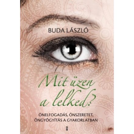 Mit üzen a lelked? - Önelfogadás, önszeretet, öngyógyítás a gyakorlatban